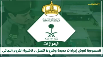 للمقيمين بالمملكة.. الجوازات السعودية تعلن عن إجراءات وشروط جديدة بخصوص تأشيرة الخروج النهائي 1